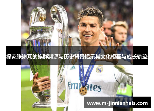 探究张琳芃的族群渊源与历史背景揭示其文化根基与成长轨迹