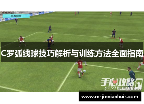 C罗弧线球技巧解析与训练方法全面指南