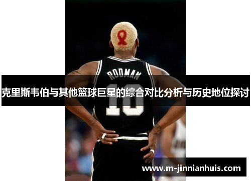 克里斯韦伯与其他篮球巨星的综合对比分析与历史地位探讨