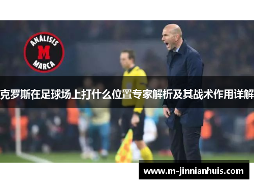 克罗斯在足球场上打什么位置专家解析及其战术作用详解