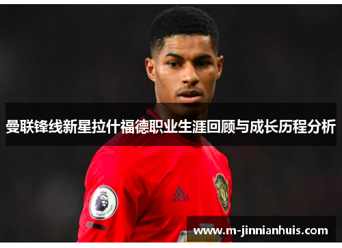 曼联锋线新星拉什福德职业生涯回顾与成长历程分析