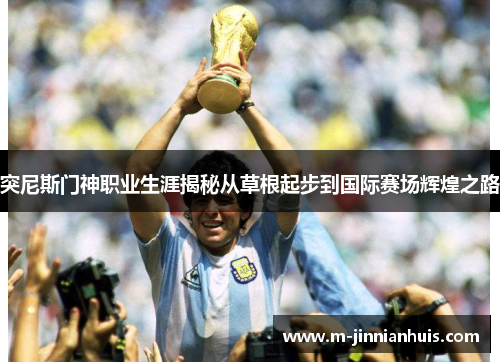 突尼斯门神职业生涯揭秘从草根起步到国际赛场辉煌之路