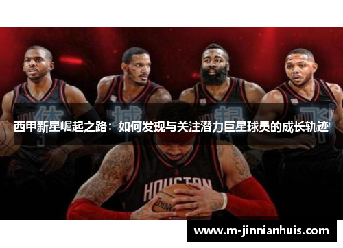 西甲新星崛起之路：如何发现与关注潜力巨星球员的成长轨迹