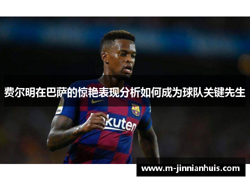 费尔明在巴萨的惊艳表现分析如何成为球队关键先生