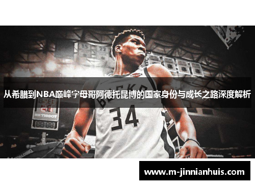 从希腊到NBA巅峰字母哥阿德托昆博的国家身份与成长之路深度解析 从希腊到NBA巅峰字母哥阿德托昆博的国家身份与成长之路深度解析
