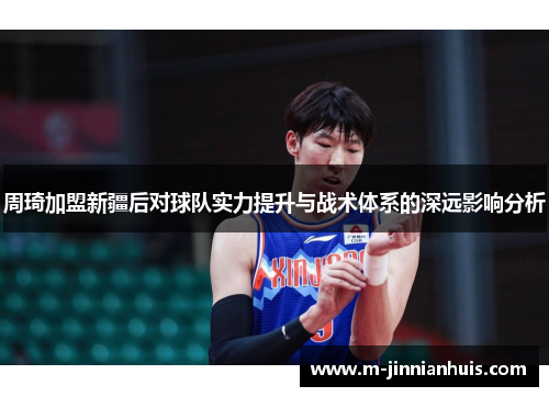 周琦加盟新疆后对球队实力提升与战术体系的深远影响分析