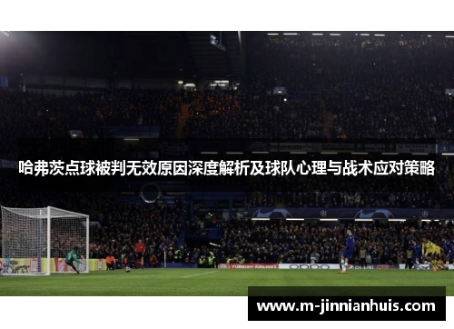 哈弗茨点球被判无效原因深度解析及球队心理与战术应对策略